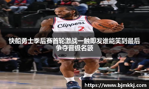 快船勇士季后赛首轮激战一触即发谁能笑到最后争夺晋级名额