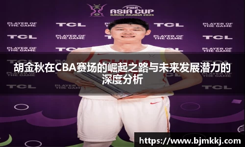 胡金秋在CBA赛场的崛起之路与未来发展潜力的深度分析