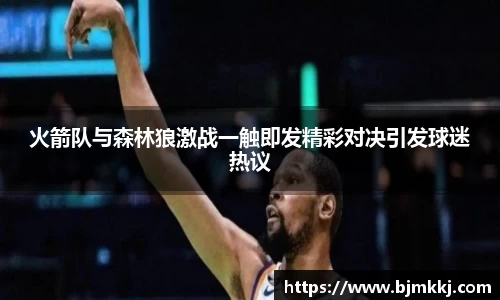 火箭队与森林狼激战一触即发精彩对决引发球迷热议