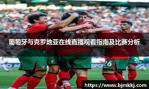 葡萄牙与克罗地亚在线直播观看指南及比赛分析