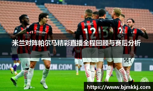 米兰对阵帕尔马精彩直播全程回顾与赛后分析