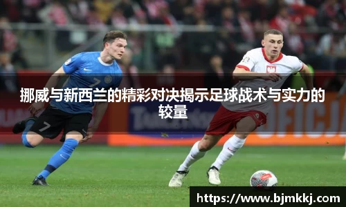 挪威与新西兰的精彩对决揭示足球战术与实力的较量